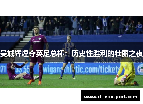 曼城辉煌夺英足总杯：历史性胜利的壮丽之夜