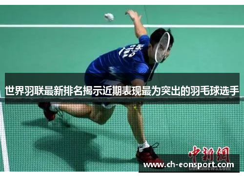 世界羽联最新排名揭示近期表现最为突出的羽毛球选手
