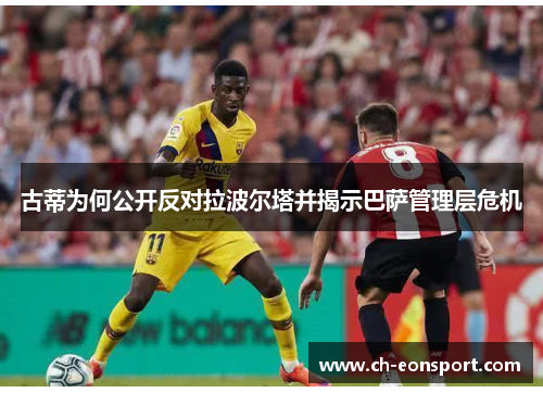 古蒂为何公开反对拉波尔塔并揭示巴萨管理层危机