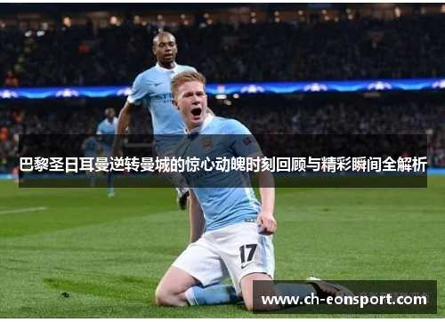 巴黎圣日耳曼逆转曼城的惊心动魄时刻回顾与精彩瞬间全解析