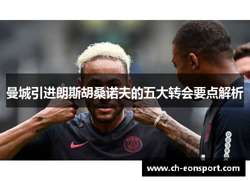 曼城引进朗斯胡桑诺夫的五大转会要点解析