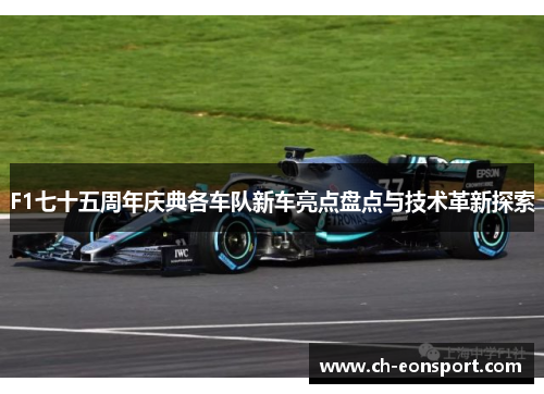 F1七十五周年庆典各车队新车亮点盘点与技术革新探索