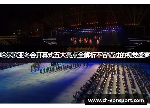 哈尔滨亚冬会开幕式五大亮点全解析不容错过的视觉盛宴