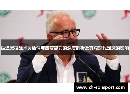 瓜迪奥拉战术灵活性与应变能力的深度剖析及其对现代足球的影响