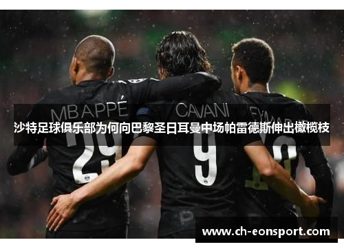 沙特足球俱乐部为何向巴黎圣日耳曼中场帕雷德斯伸出橄榄枝