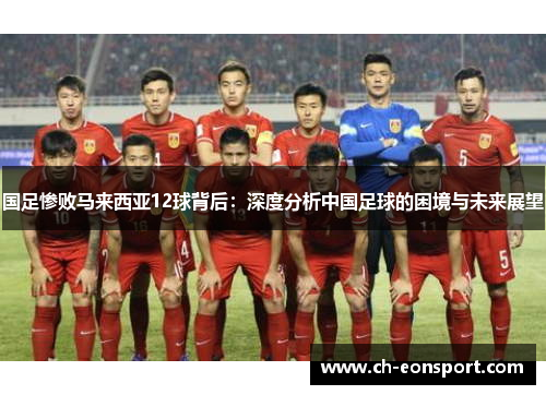 国足惨败马来西亚12球背后：深度分析中国足球的困境与未来展望