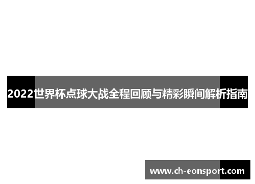 2022世界杯点球大战全程回顾与精彩瞬间解析指南