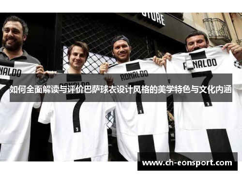 如何全面解读与评价巴萨球衣设计风格的美学特色与文化内涵