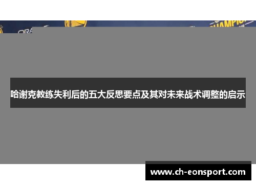 哈谢克教练失利后的五大反思要点及其对未来战术调整的启示