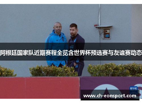 阿根廷国家队近期赛程全览含世界杯预选赛与友谊赛动态