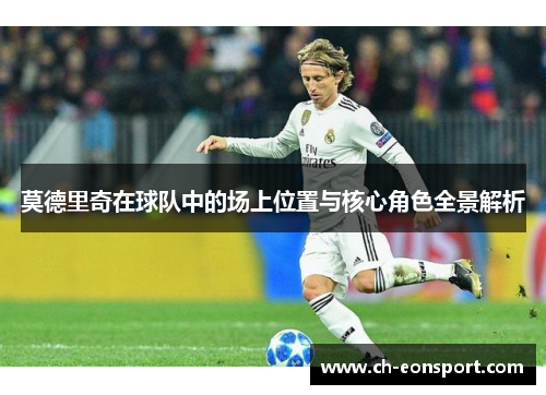 莫德里奇在球队中的场上位置与核心角色全景解析
