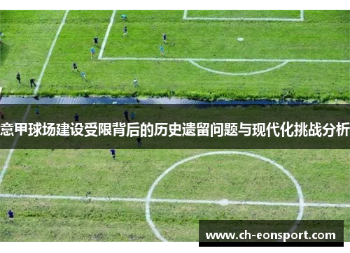 意甲球场建设受限背后的历史遗留问题与现代化挑战分析 意甲球场建设受限背后的历史遗留问题与现代化挑战分析