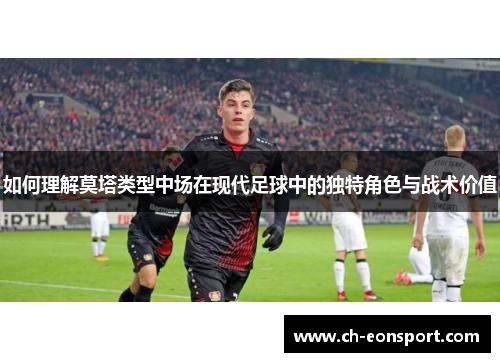 如何理解莫塔类型中场在现代足球中的独特角色与战术价值 如何理解莫塔类型中场在现代足球中的独特角色与战术价值