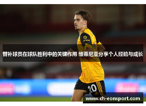 替补球员在球队胜利中的关键作用 维蒂尼亚分享个人经验与成长