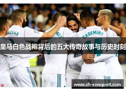 皇马白色战袍背后的五大传奇故事与历史时刻