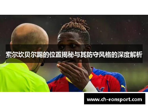 索尔坎贝尔踢的位置揭秘与其防守风格的深度解析 索尔坎贝尔踢的位置揭秘与其防守风格的深度解析