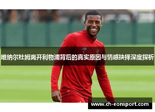 维纳尔杜姆离开利物浦背后的真实原因与情感抉择深度探析