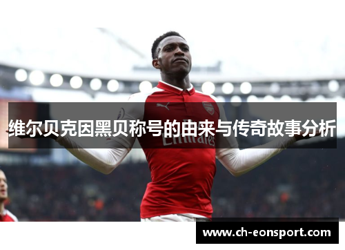 维尔贝克因黑贝称号的由来与传奇故事分析